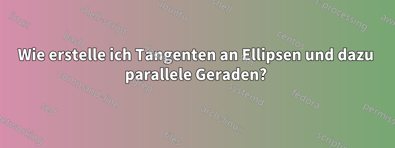 Wie erstelle ich Tangenten an Ellipsen und dazu parallele Geraden?