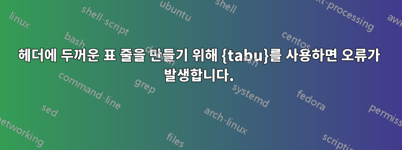 헤더에 두꺼운 표 줄을 만들기 위해 {tabu}를 사용하면 오류가 발생합니다.