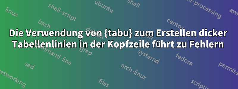 Die Verwendung von {tabu} zum Erstellen dicker Tabellenlinien in der Kopfzeile führt zu Fehlern