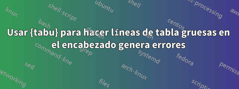 Usar {tabu} para hacer líneas de tabla gruesas en el encabezado genera errores