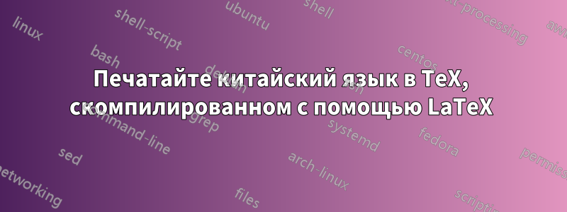 Печатайте китайский язык в TeX, скомпилированном с помощью LaTeX