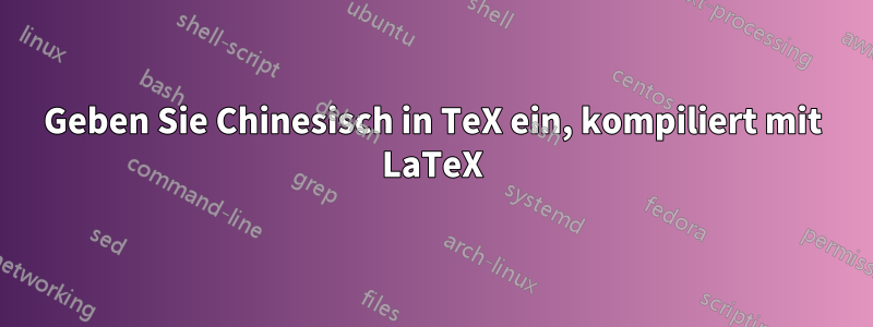 Geben Sie Chinesisch in TeX ein, kompiliert mit LaTeX