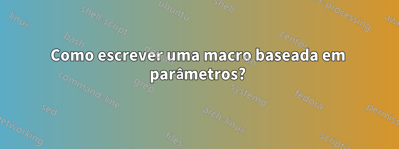 Como escrever uma macro baseada em parâmetros?