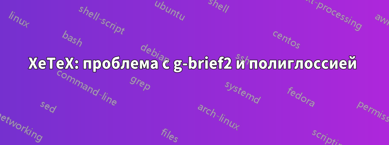 XeTeX: проблема с g-brief2 и полиглоссией