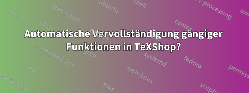 Automatische Vervollständigung gängiger Funktionen in TeXShop?