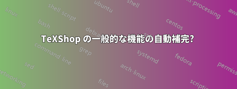 TeXShop の一般的な機能の自動補完?