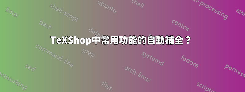 TeXShop中常用功能的自動補全？