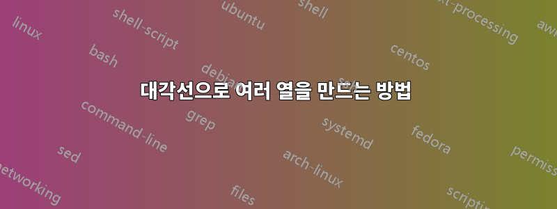 대각선으로 여러 열을 만드는 방법