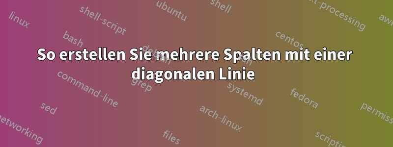 So erstellen Sie mehrere Spalten mit einer diagonalen Linie 