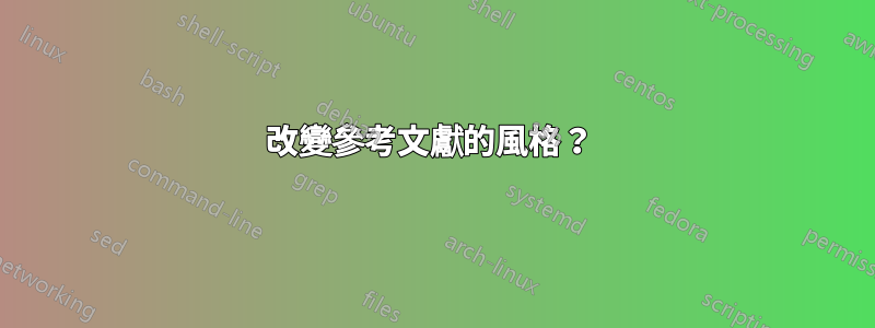 改變參考文獻的風格？ 