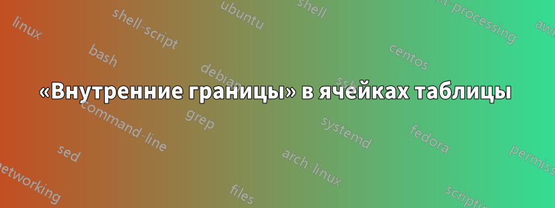 «Внутренние границы» в ячейках таблицы