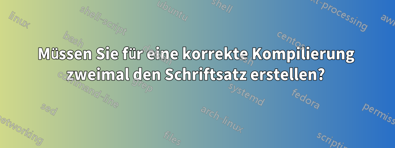 Müssen Sie für eine korrekte Kompilierung zweimal den Schriftsatz erstellen?