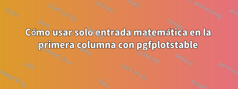 Cómo usar solo entrada matemática en la primera columna con pgfplotstable