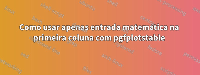 Como usar apenas entrada matemática na primeira coluna com pgfplotstable