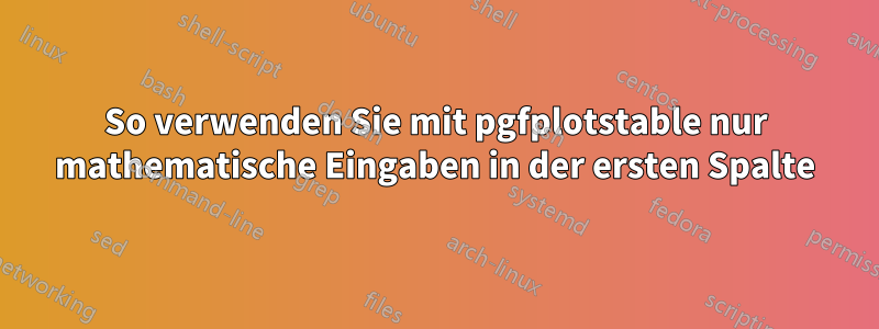 So verwenden Sie mit pgfplotstable nur mathematische Eingaben in der ersten Spalte