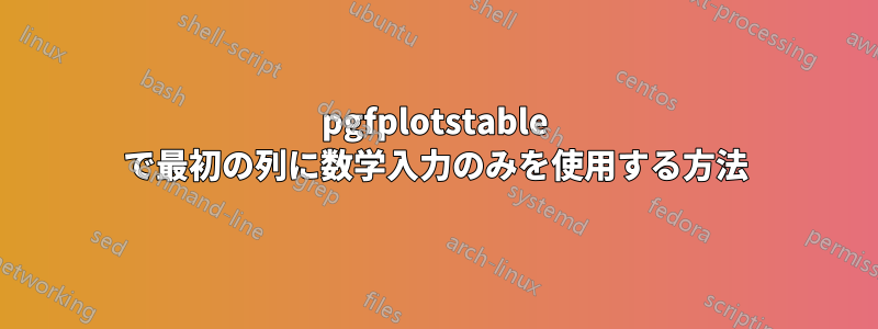 pgfplotstable で最初の列に数学入力のみを使用する方法