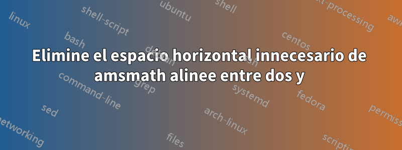 Elimine el espacio horizontal innecesario de amsmath alinee entre dos y