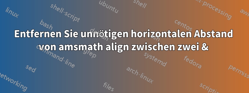 Entfernen Sie unnötigen horizontalen Abstand von amsmath align zwischen zwei &