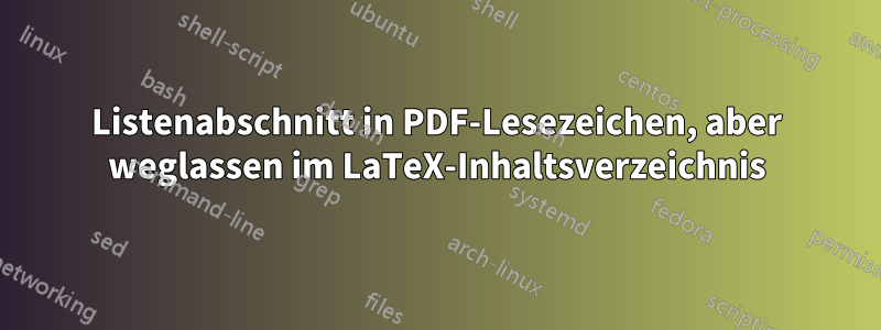 Listenabschnitt in PDF-Lesezeichen, aber weglassen im LaTeX-Inhaltsverzeichnis