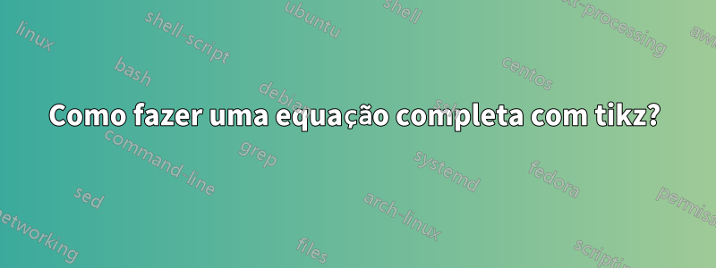 Como fazer uma equação completa com tikz?