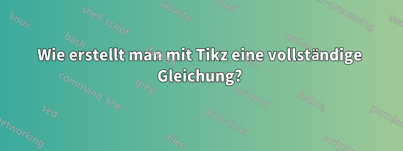 Wie erstellt man mit Tikz eine vollständige Gleichung?