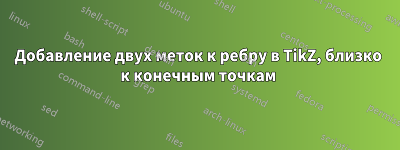 Добавление двух меток к ребру в TikZ, близко к конечным точкам