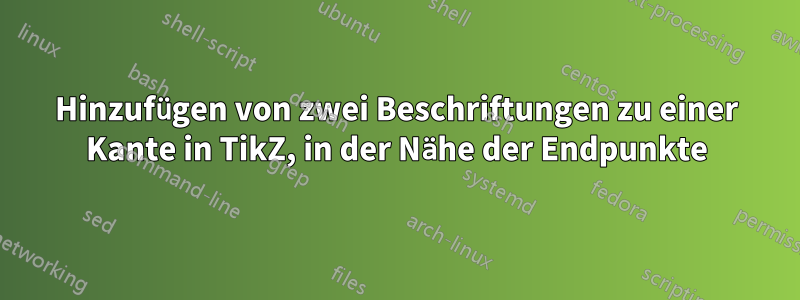 Hinzufügen von zwei Beschriftungen zu einer Kante in TikZ, in der Nähe der Endpunkte