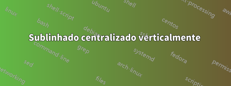 Sublinhado centralizado verticalmente