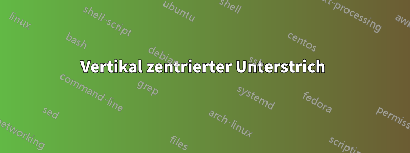 Vertikal zentrierter Unterstrich