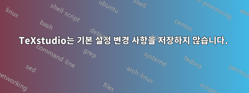 TeXstudio는 기본 설정 변경 사항을 저장하지 않습니다.