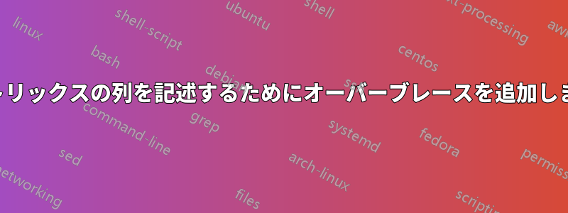 マトリックスの列を記述するためにオーバーブレースを追加します