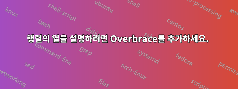 행렬의 열을 설명하려면 Overbrace를 추가하세요.