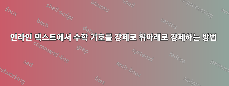 인라인 텍스트에서 수학 기호를 강제로 위아래로 강제하는 방법