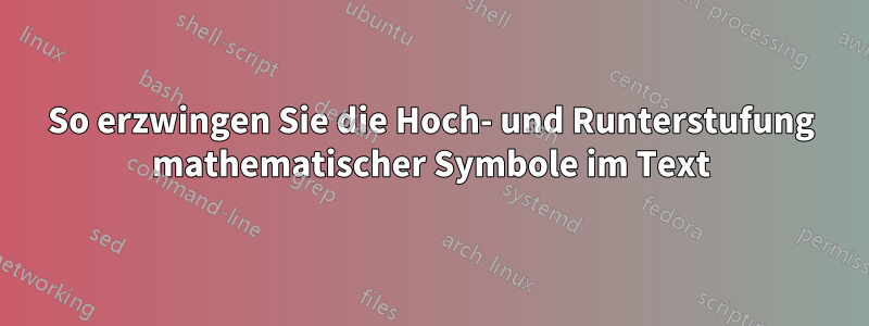 So erzwingen Sie die Hoch- und Runterstufung mathematischer Symbole im Text