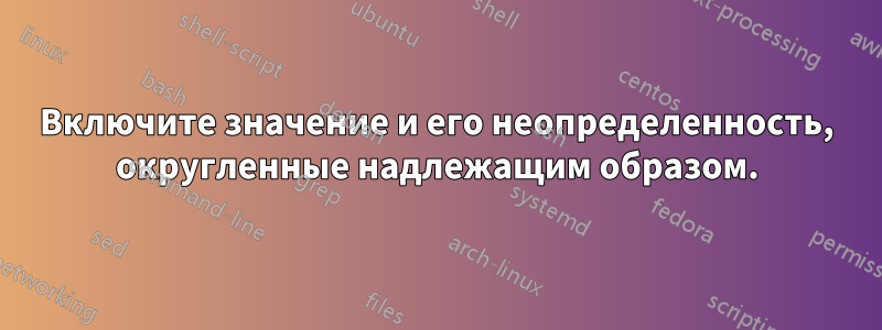 Включите значение и его неопределенность, округленные надлежащим образом.