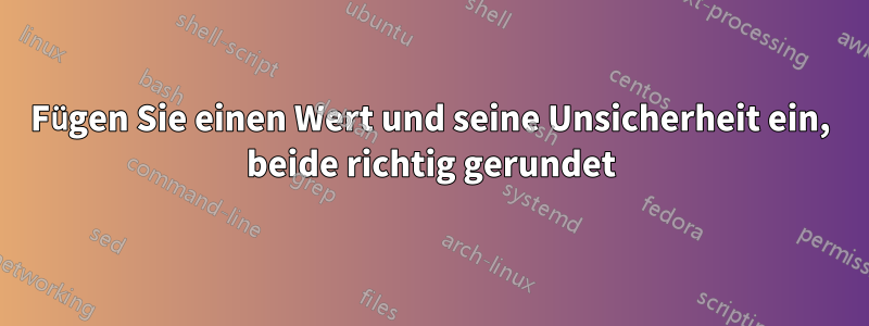 Fügen Sie einen Wert und seine Unsicherheit ein, beide richtig gerundet