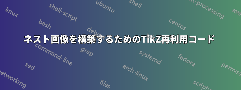 ネスト画像を構築するためのTikZ再利用コード