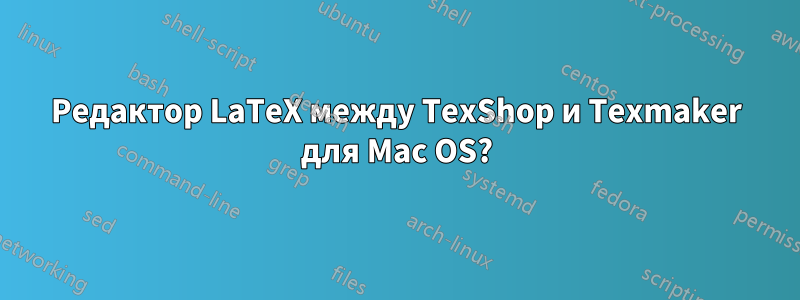 Редактор LaTeX между TexShop и Texmaker для Mac OS?