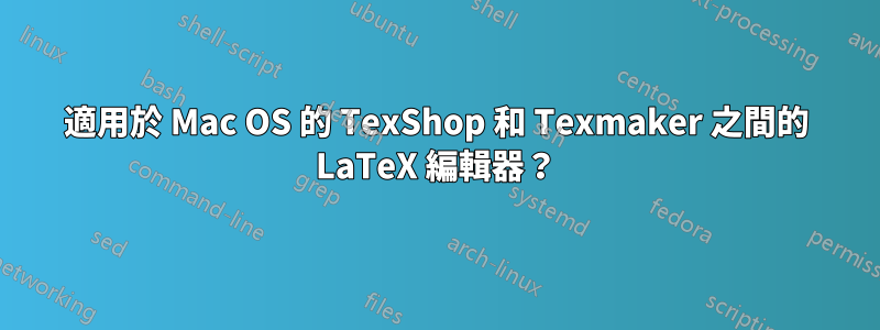 適用於 Mac OS 的 TexShop 和 Texmaker 之間的 LaTeX 編輯器？