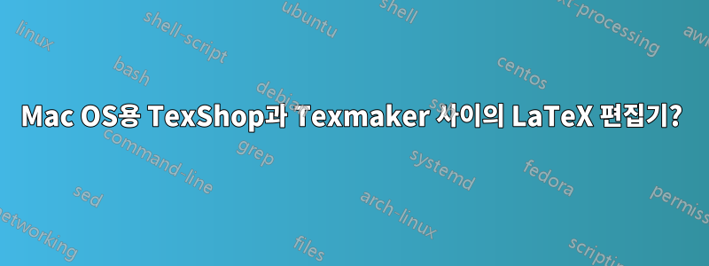 Mac OS용 TexShop과 Texmaker 사이의 LaTeX 편집기?