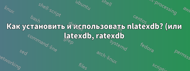 Как установить и использовать nlatexdb? (или latexdb, ratexdb)?