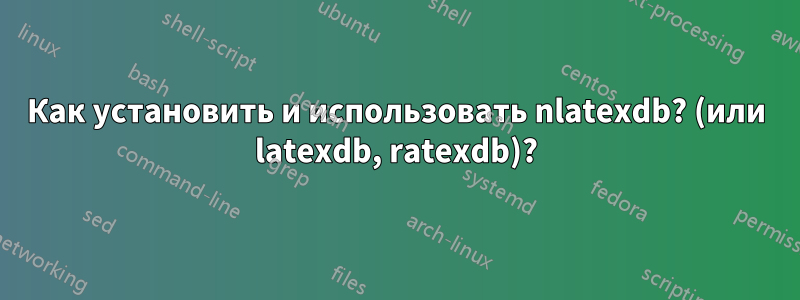 Как установить и использовать nlatexdb? (или latexdb, ratexdb)?