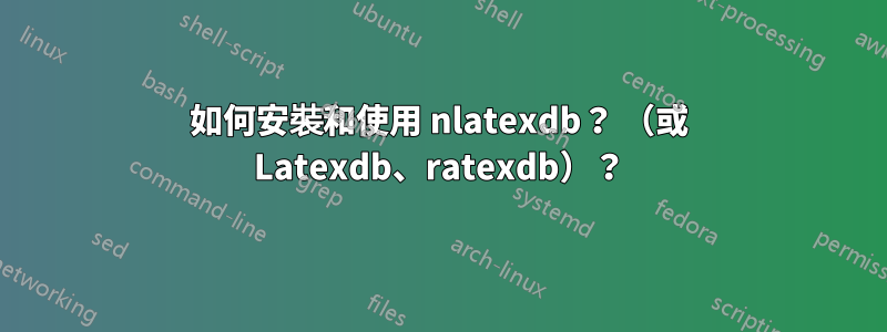 如何安裝和使用 nlatexdb？ （或 Latexdb、ratexdb）？