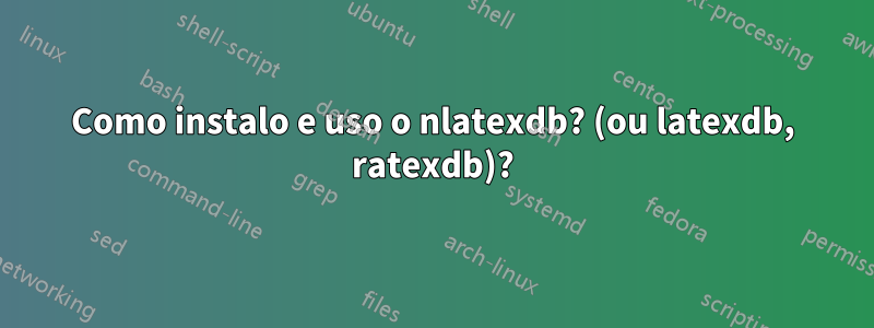 Como instalo e uso o nlatexdb? (ou latexdb, ratexdb)?