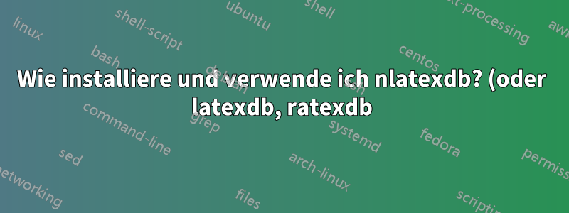 Wie installiere und verwende ich nlatexdb? (oder latexdb, ratexdb)?