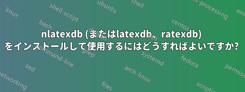 nlatexdb (またはlatexdb、ratexdb) をインストールして使用するにはどうすればよいですか?