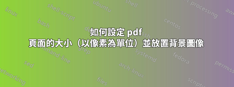 如何設定 pdf 頁面的大小（以像素為單位）並放置背景圖像