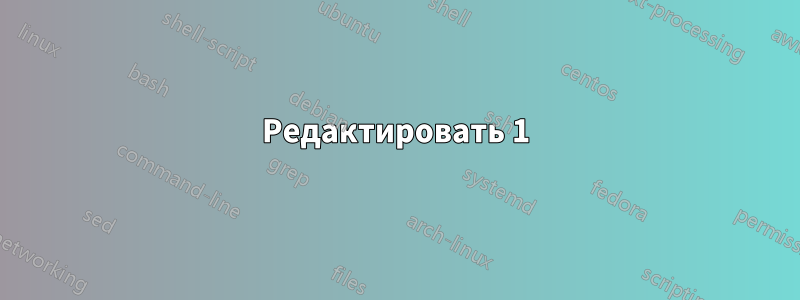 Редактировать 1