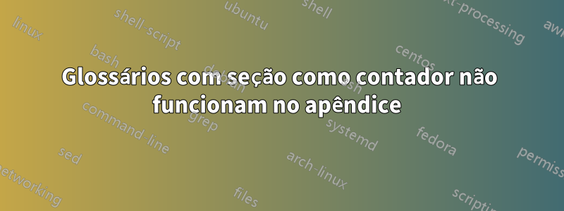 Glossários com seção como contador não funcionam no apêndice 