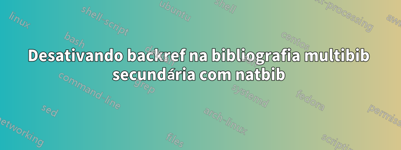 Desativando backref na bibliografia multibib secundária com natbib